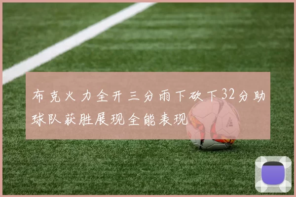 布克火力全开三分雨下砍下32分助球队获胜展现全能表现