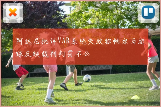 阿达尼批评VAR系统失效称帕尔马进球反映裁判判罚不公