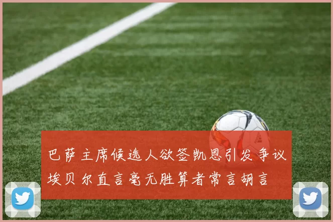 巴萨主席候选人欲签凯恩引发争议埃贝尔直言毫无胜算者常言胡言