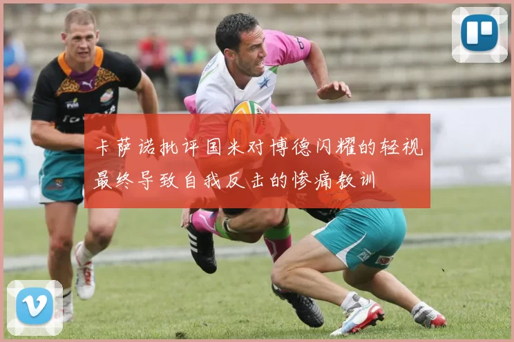 卡萨诺批评国米对博德闪耀的轻视最终导致自我反击的惨痛教训