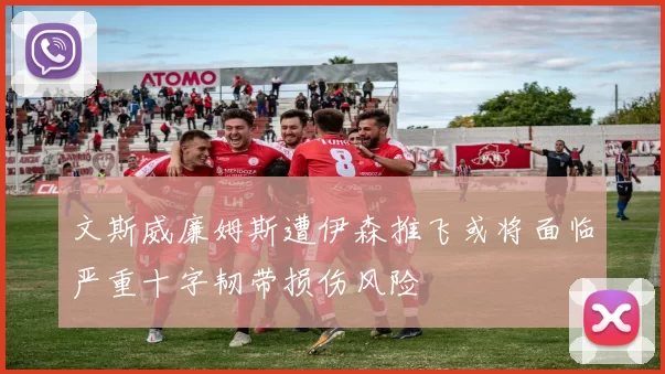 文斯威廉姆斯遭伊森推飞或将面临严重十字韧带损伤风险
