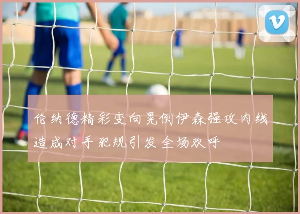 伦纳德精彩变向晃倒伊森强攻内线造成对手犯规引发全场欢呼