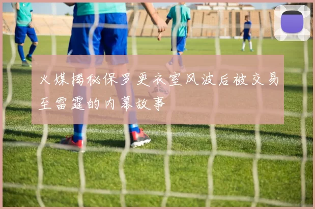 火媒揭秘保罗更衣室风波后被交易至雷霆的内幕故事