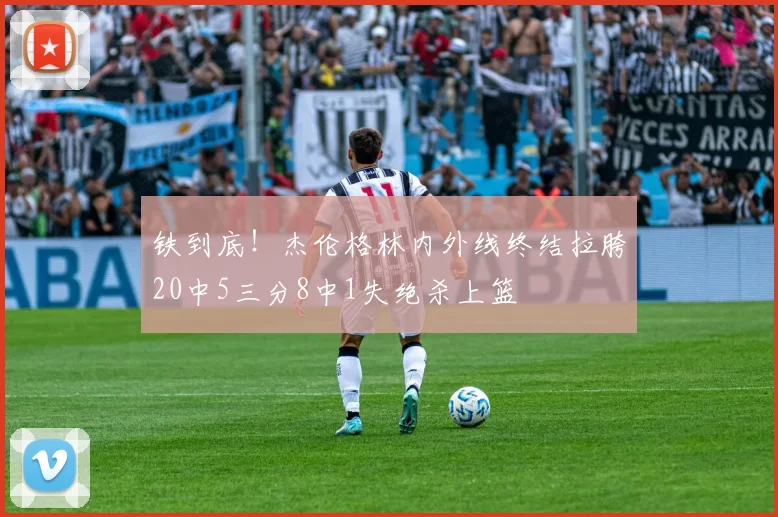 铁到底！杰伦格林内外线终结拉胯20中5三分8中1失绝杀上篮