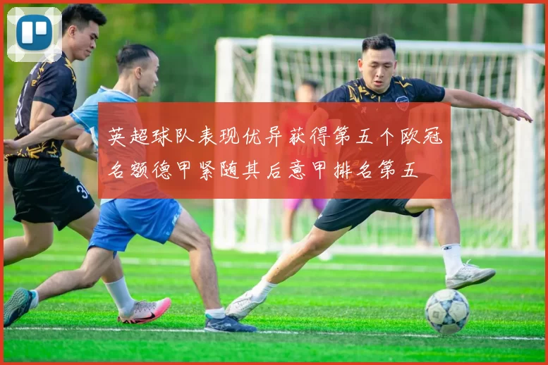 英超球队表现优异获得第五个欧冠名额德甲紧随其后意甲排名第五