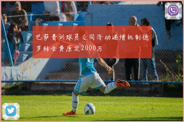 巴萨青训球员合同浮动递增机制德罗转会费原定2000万